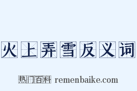 火上弄雪反义词是什么意思的图片